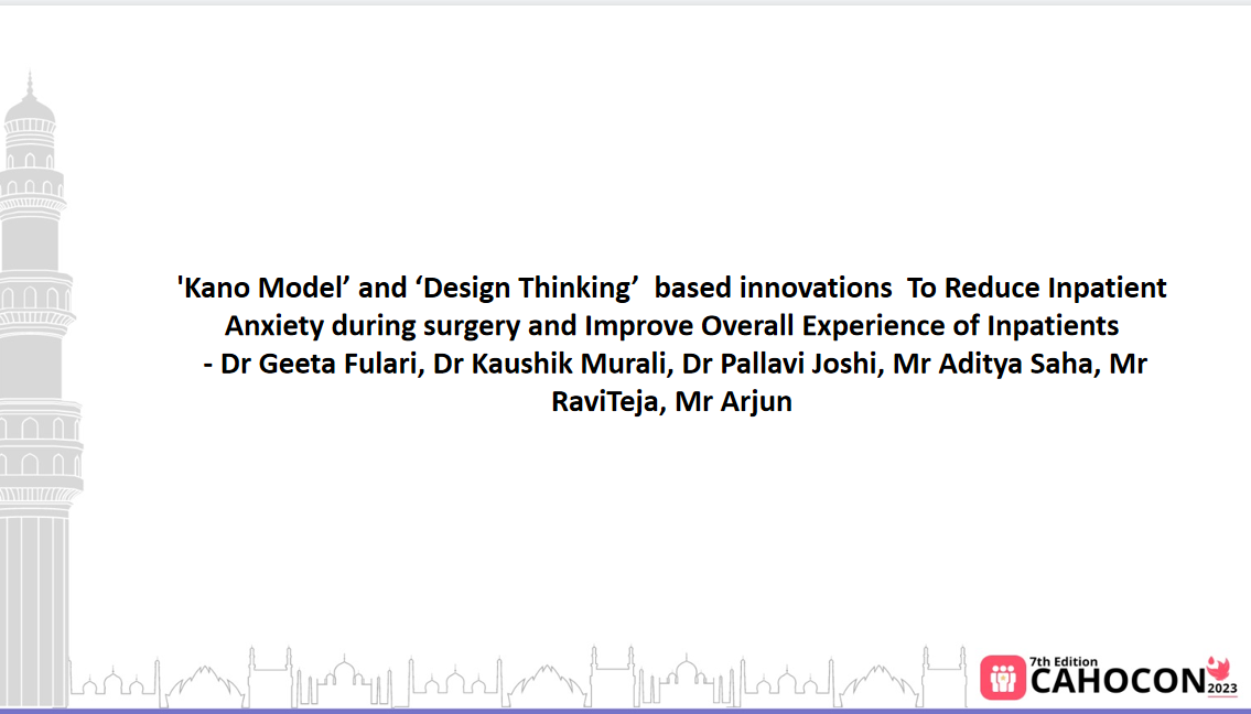 CAHOCON 2023: 'Kano Model’ and ‘Design Thinking’  based innovations  To Reduce Inpatient Anxiety during surgery and Improve Overall Experience of Inpatients - Dr Geeta Fulari, Dr Kaushik Murali, Dr Pallavi Joshi, Mr Aditya Saha, Mr RaviTeja, Mr Arjun
